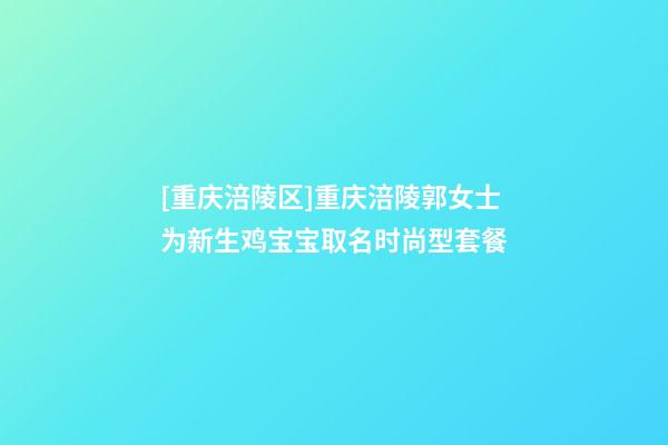 [重庆涪陵区]重庆涪陵郭女士为新生鸡宝宝取名时尚型套餐-第1张-公司起名-玄机派